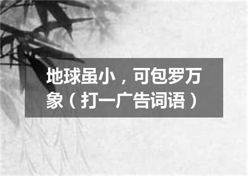 地球虽小，可包罗万象（打一广告词语）