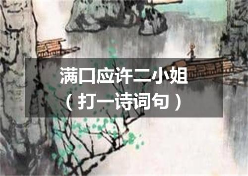 满口应许二小姐（打一诗词句）
