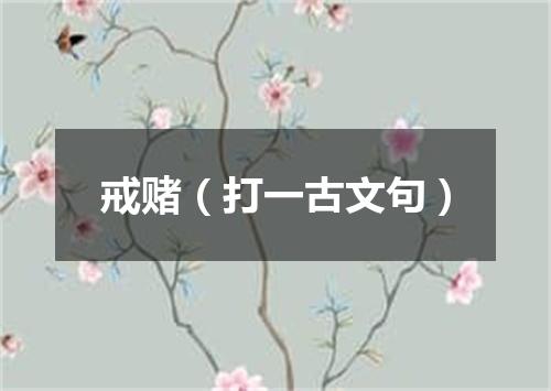 戒赌（打一古文句）