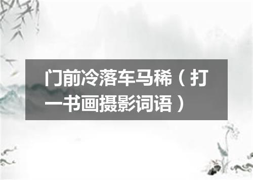 门前冷落车马稀（打一书画摄影词语）