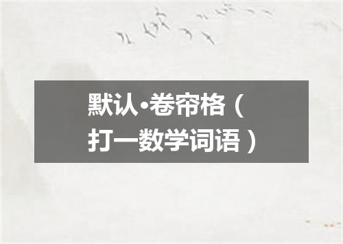 默认·卷帘格（打一数学词语）