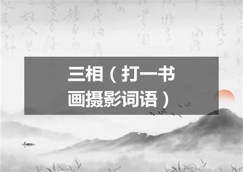 三相（打一书画摄影词语）