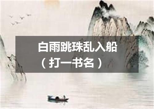 白雨跳珠乱入船（打一书名）