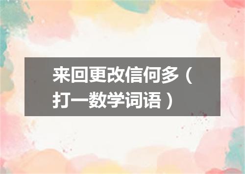 来回更改信何多（打一数学词语）