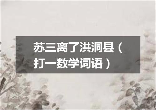 苏三离了洪洞县（打一数学词语）