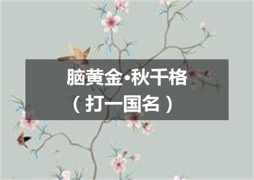脑黄金·秋千格（打一国名）
