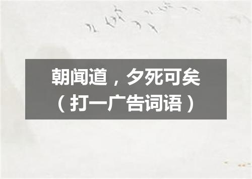 朝闻道，夕死可矣（打一广告词语）