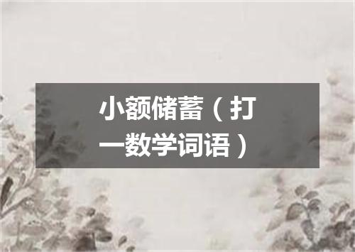小额储蓄（打一数学词语）
