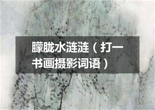 朦胧水涟涟（打一书画摄影词语）