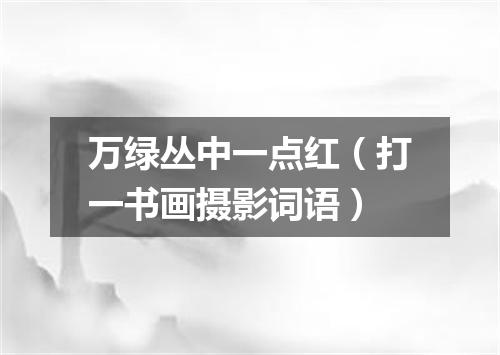 万绿丛中一点红（打一书画摄影词语）