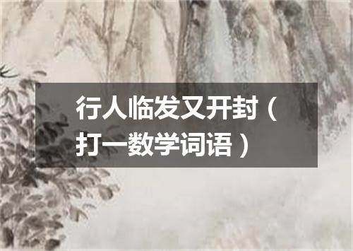 行人临发又开封（打一数学词语）