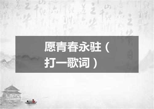 愿青春永驻（打一歌词）