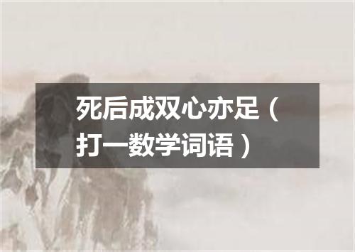 死后成双心亦足（打一数学词语）