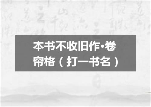 本书不收旧作·卷帘格（打一书名）