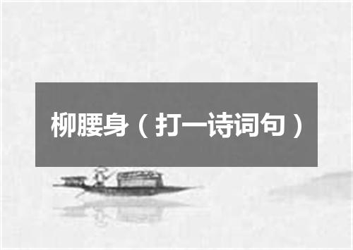 柳腰身（打一诗词句）
