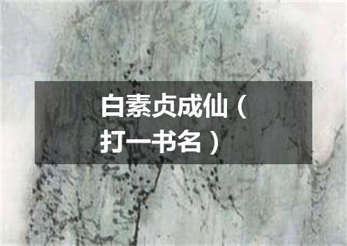 白素贞成仙（打一书名）