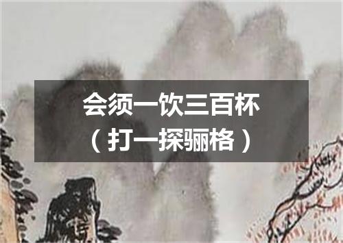 会须一饮三百杯（打一探骊格）