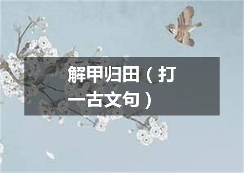 解甲归田（打一古文句）