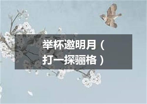 举杯邀明月（打一探骊格）