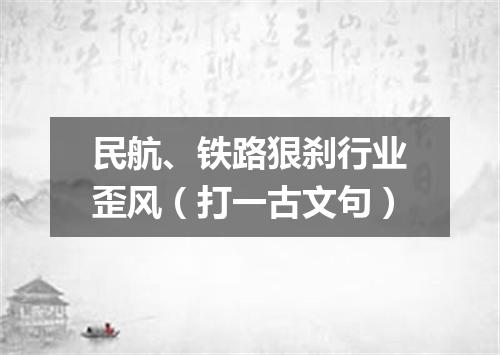 民航、铁路狠刹行业歪风（打一古文句）
