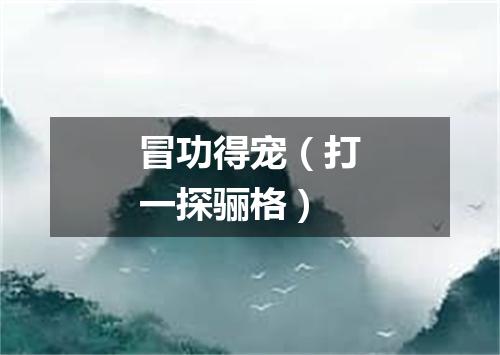 冒功得宠（打一探骊格）