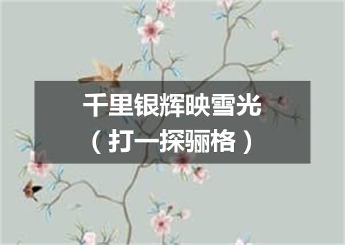 千里银辉映雪光（打一探骊格）