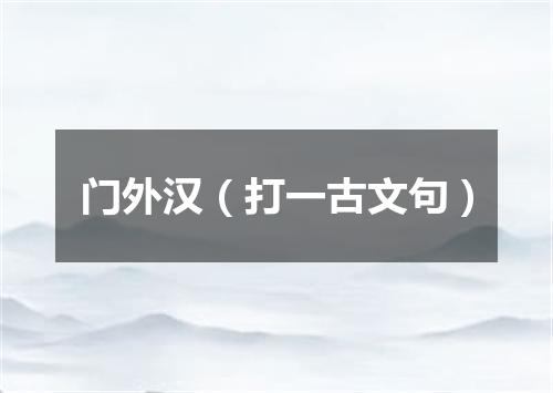 门外汉（打一古文句）