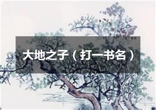 大地之子（打一书名）