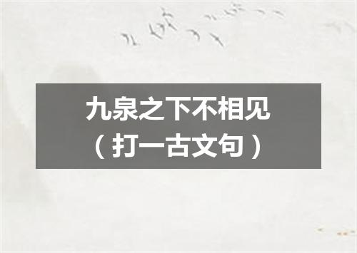 九泉之下不相见（打一古文句）