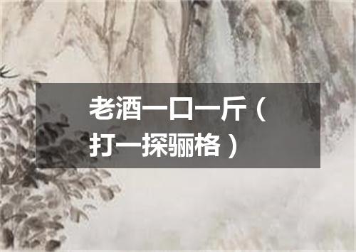 老酒一口一斤（打一探骊格）