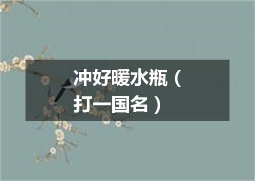 冲好暖水瓶（打一国名）