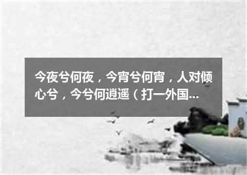 今夜兮何夜，今宵兮何宵，人对倾心兮，今兮何逍遥（打一外国地名）