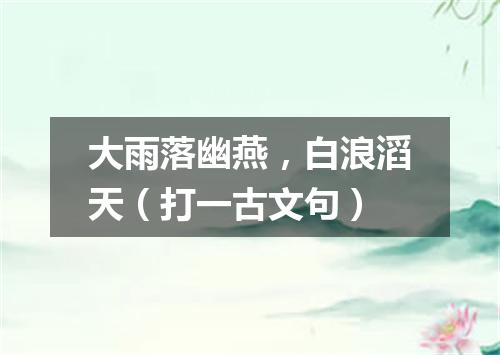 大雨落幽燕，白浪滔天（打一古文句）