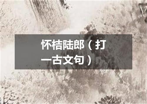 怀桔陆郎（打一古文句）