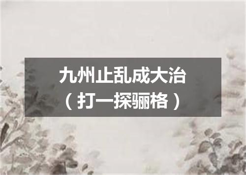 九州止乱成大治（打一探骊格）