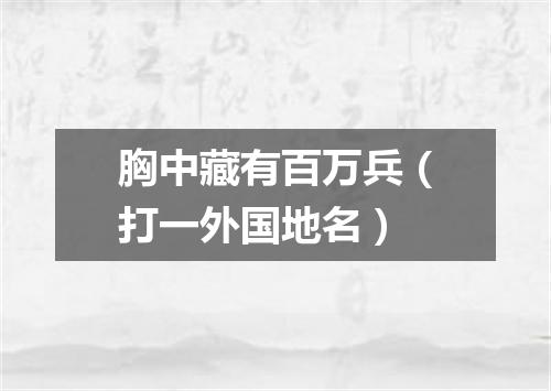 胸中藏有百万兵（打一外国地名）