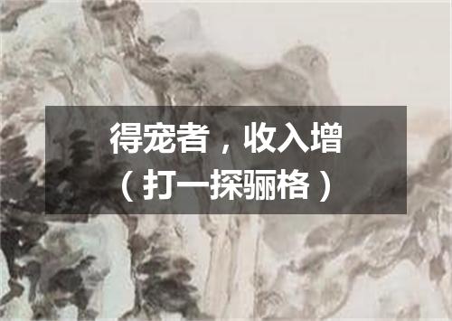 得宠者，收入增（打一探骊格）