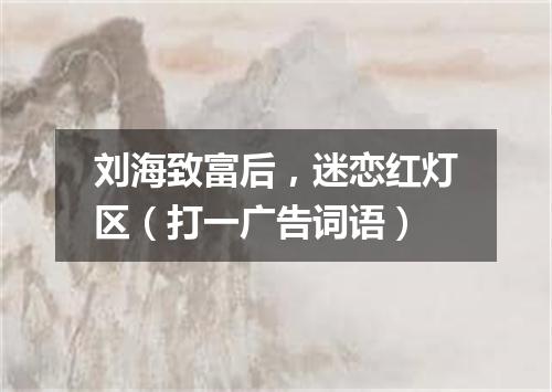 刘海致富后，迷恋红灯区（打一广告词语）