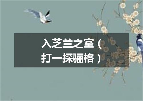 入芝兰之室（打一探骊格）