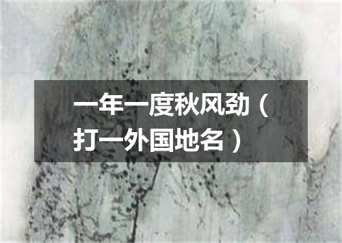 一年一度秋风劲（打一外国地名）