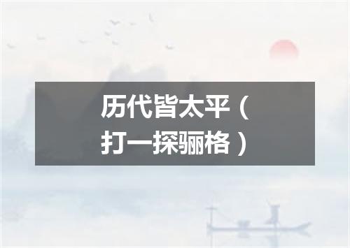 历代皆太平（打一探骊格）