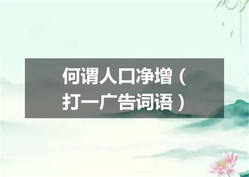 何谓人口净增（打一广告词语）
