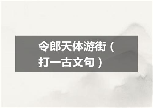 令郎天体游街（打一古文句）