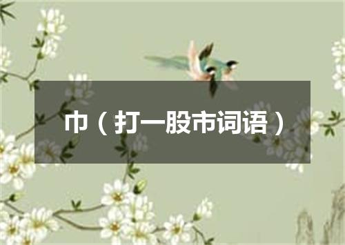 巾（打一股市词语）