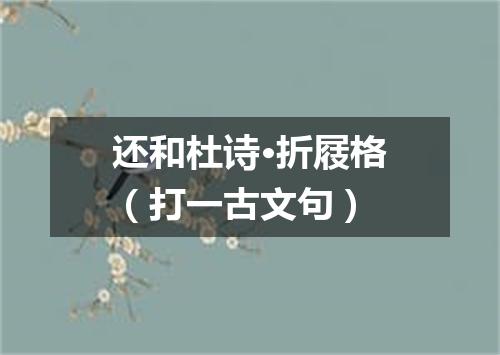 还和杜诗·折屐格（打一古文句）
