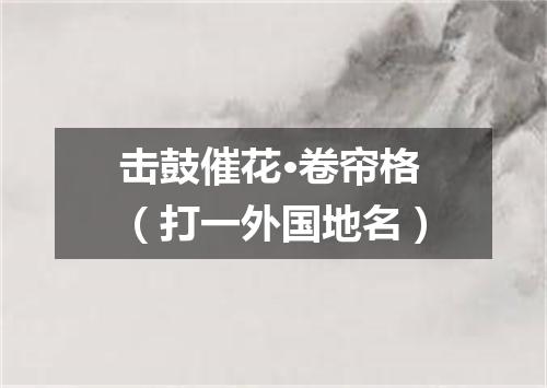 击鼓催花·卷帘格（打一外国地名）
