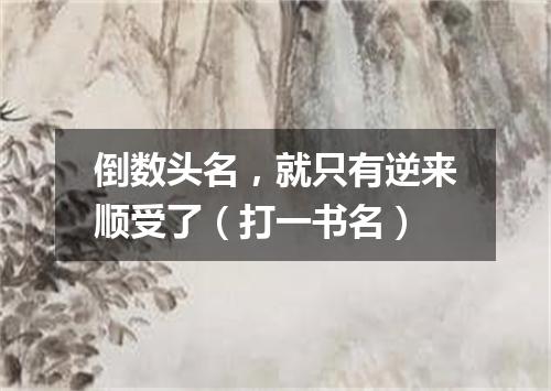 倒数头名，就只有逆来顺受了（打一书名）