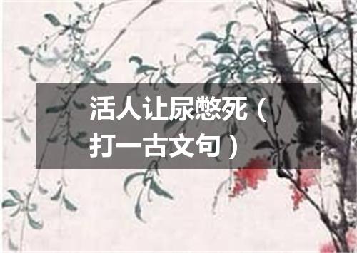 活人让尿憋死（打一古文句）