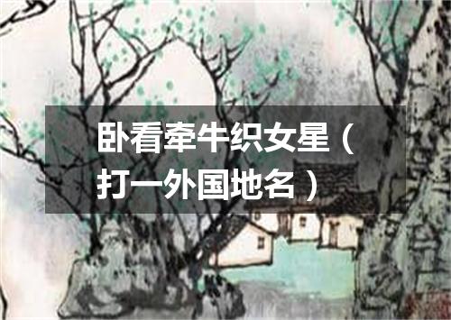 卧看牵牛织女星（打一外国地名）