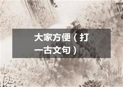 大家方便（打一古文句）